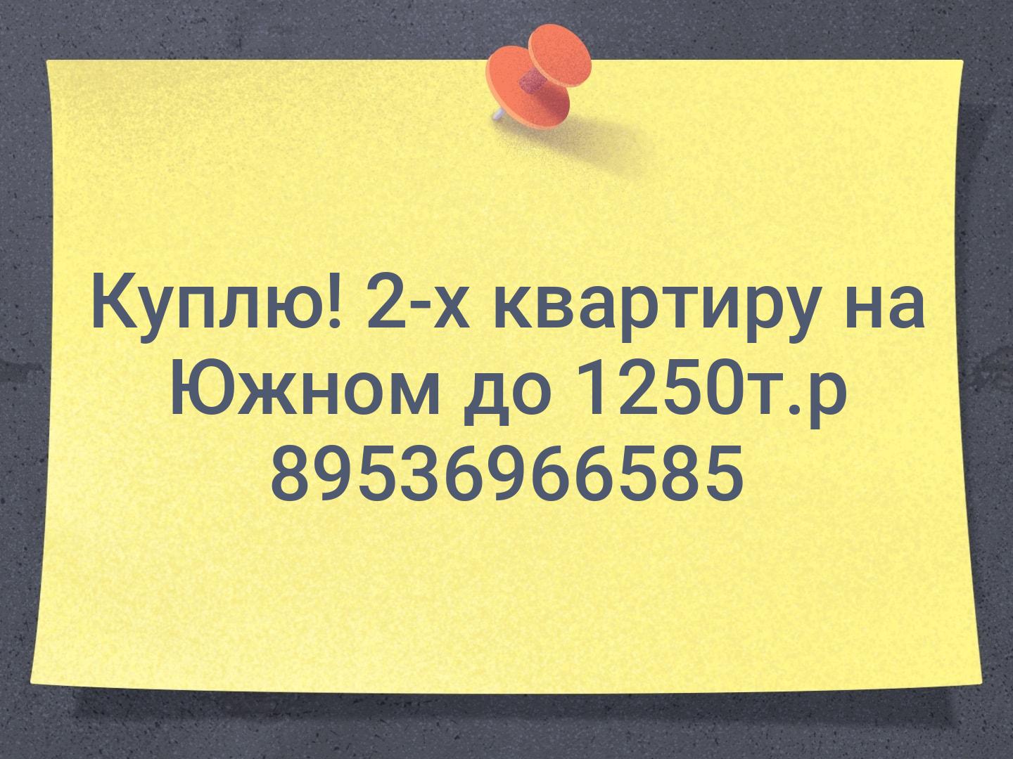 Куплю!
2-х квартиру на Южном до 1250т.р
89536966585